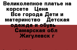 Великолепное платье на корсете › Цена ­ 1 700 - Все города Дети и материнство » Детская одежда и обувь   . Самарская обл.,Жигулевск г.